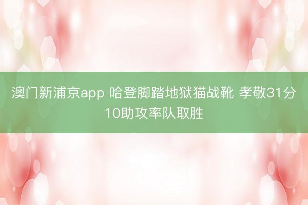 澳门新浦京app 哈登脚踏地狱猫战靴 孝敬31分10助攻率队取胜