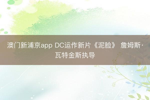 澳门新浦京app DC运作新片《泥脸》 詹姆斯·瓦特金斯执导