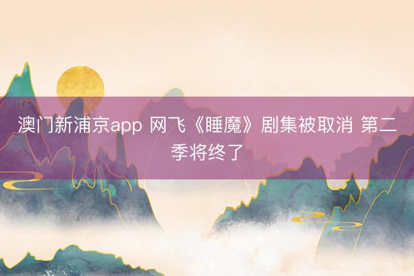 澳门新浦京app 网飞《睡魔》剧集被取消 第二季将终了