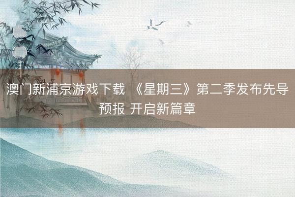 澳门新浦京游戏下载 《星期三》第二季发布先导预报 开启新篇章