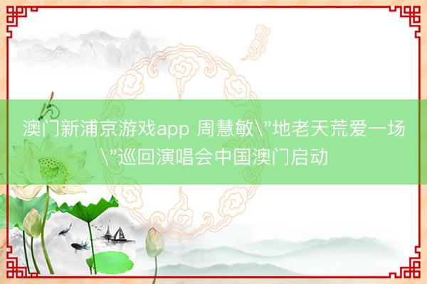 澳门新浦京游戏app 周慧敏