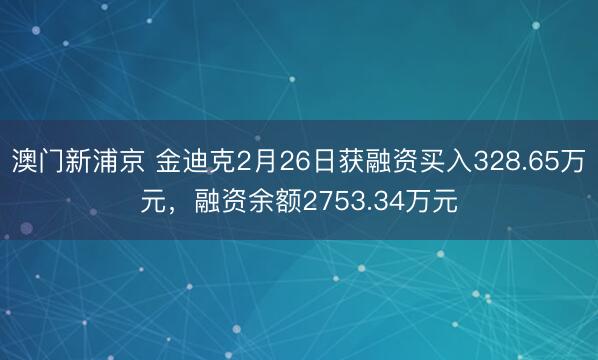 澳门新浦京 金迪克2月26日获融资买入328.65万元，融资余额2753.34万元
