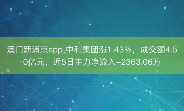 澳门新浦京app 中利集团涨1.43%，成交额4.50亿元，近5日主力净流入-2363.06万