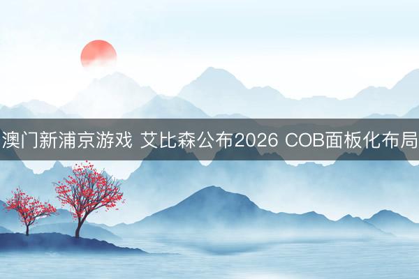 澳门新浦京游戏 艾比森公布2026 COB面板化布局