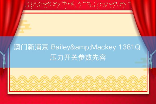 澳门新浦京 Bailey&Mackey 1381Q 压力开关参数先容