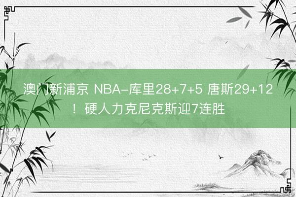 澳门新浦京 NBA-库里28+7+5 唐斯29+12！硬人力克尼克斯迎7连胜
