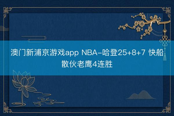 澳门新浦京游戏app NBA-哈登25+8+7 快船散伙老鹰4连胜
