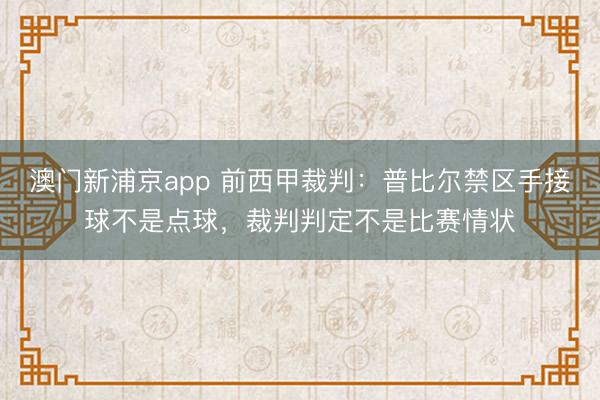 澳门新浦京app 前西甲裁判：普比尔禁区手接球不是点球，裁判判定不是比赛情状