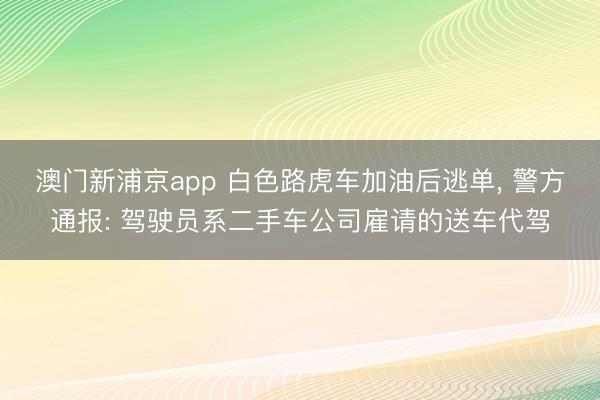 澳门新浦京app 白色路虎车加油后逃单，<a href=