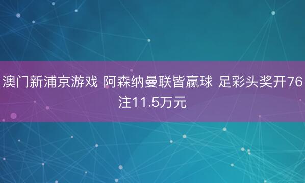 澳门新浦京游戏 阿森纳曼联皆赢球 足彩头奖开76注11.5万元