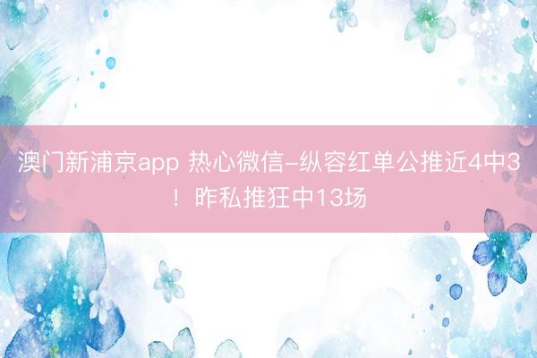 澳门新浦京app 热心微信-纵容红单公推近4中3！昨私推狂中13场