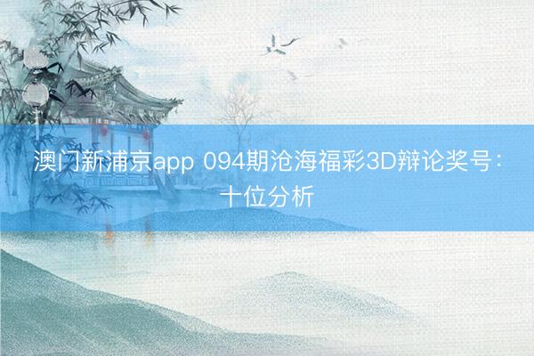 澳门新浦京app 094期沧海福彩3D辩论奖号：十位分析