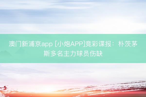 澳门新浦京app [小炮APP]竞彩谍报：朴茨茅斯多名主力球员伤缺