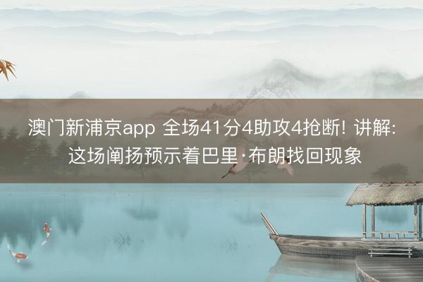 澳门新浦京app 全场41分4助攻4抢断! 讲解: 这场阐扬预示着巴里·布朗找回现象