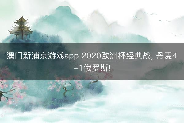 澳门新浦京游戏app 2020欧洲杯经典战， 丹麦4-1俄罗斯!