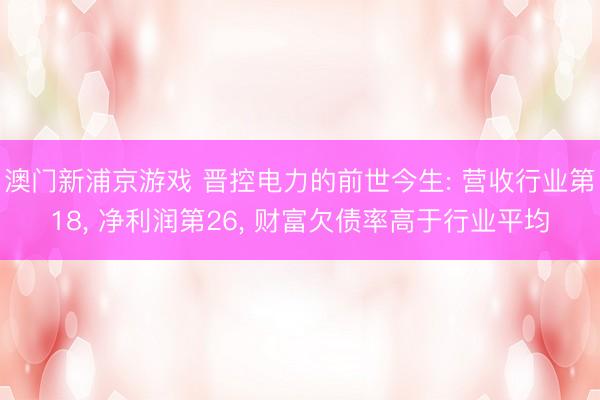 澳门新浦京游戏 晋控电力的前世今生: 营收行业第18， 净利润第26， 财富欠债率高于行业平均