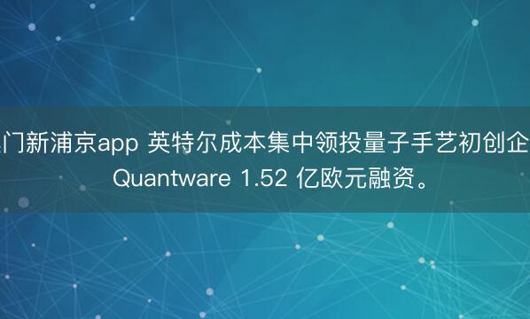 澳门新浦京app 英特尔成本集中领投量子手艺初创企业 Quantware 1.52 亿欧元融资。