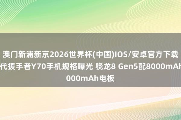 澳门新浦新京2026世界杯(中国)IOS/安卓官方下载 新一代援手者Y70手机规格曝光 骁龙8 Gen5配8000mAh电板
