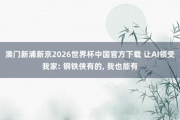 澳门新浦新京2026世界杯中国官方下载 让AI领受我家: 钢铁侠有的， 我也能有
