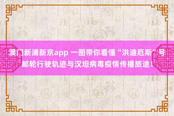 澳门新浦新京app 一图带你看懂“洪迪厄斯”号邮轮行驶轨迹与汉坦病毒疫情传播旅途！