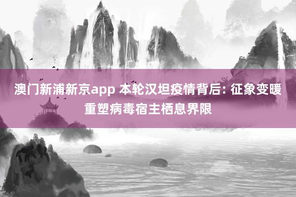 澳门新浦新京app 本轮汉坦疫情背后: 征象变暖重塑病毒宿主栖息界限