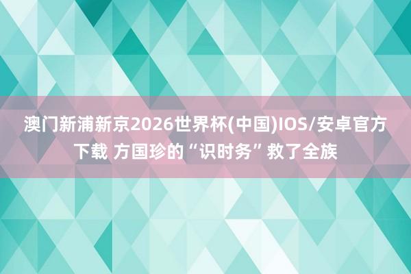 澳门新浦新京2026世界杯(中国)IOS/安卓官方下载 方国珍的“识时务”救了全族