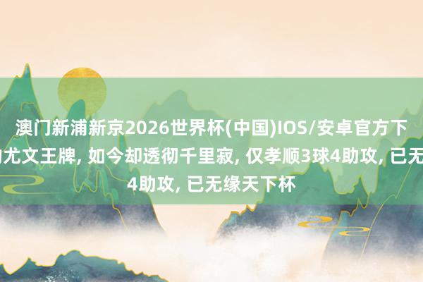 澳门新浦新京2026世界杯(中国)IOS/安卓官方下载 也曾的尤文王牌， 如今却透彻千里寂， 仅孝顺3球4助攻， 已无缘天下杯