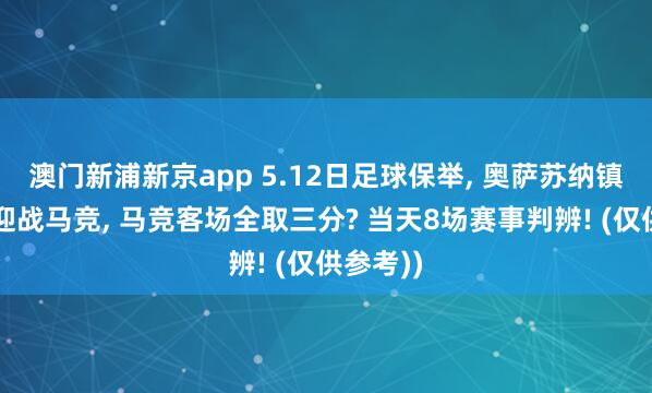澳门新浦新京app 5.12日足球保举， 奥萨苏纳镇守主场迎战马竞， 马竞客场全取三分? 当天8场赛事判辨! (仅供参考))