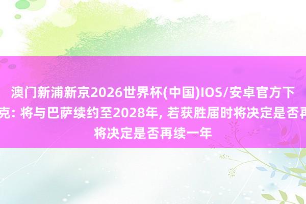 澳门新浦新京2026世界杯(中国)IOS/安卓官方下载 弗里克: 将与巴萨续约至2028年， 若获胜届时将决定是否再续一年