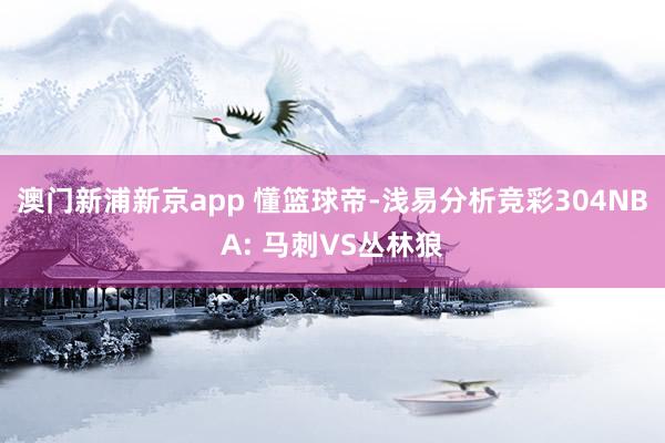 澳门新浦新京app 懂篮球帝-浅易分析竞彩304NBA: 马刺VS丛林狼