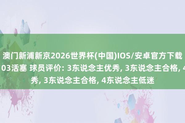 澳门新浦新京2026世界杯(中国)IOS/安卓官方下载 G4骑士112-103活塞 球员评价: 3东说念主优秀， 3东说念主合格， 4东说念主低迷