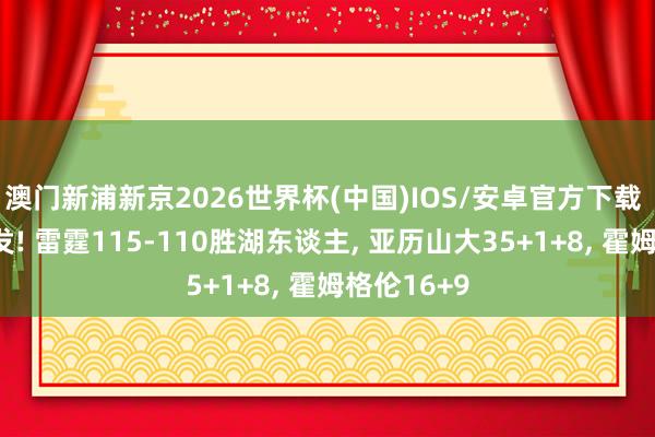 澳门新浦新京2026世界杯(中国)IOS/安卓官方下载 米切尔爆发! 雷霆115-110胜湖东谈主， 亚历山大35+1+8， 霍姆格伦16+9