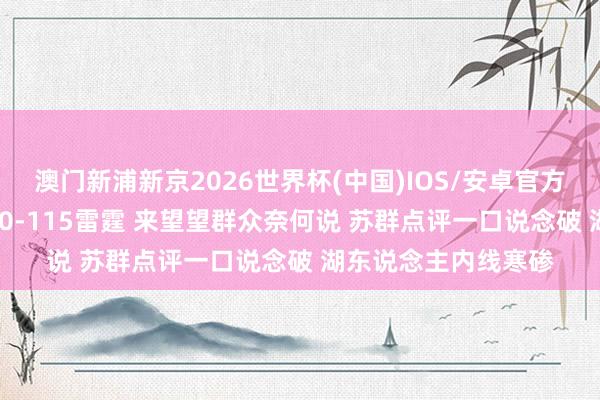澳门新浦新京2026世界杯(中国)IOS/安卓官方下载 湖东说念主110-115雷霆 来望望群众奈何说 苏群点评一口说念破 湖东说念主内线寒碜
