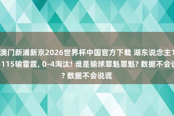 澳门新浦新京2026世界杯中国官方下载 湖东说念主110-115输雷霆， 0-4淘汰! 谁是输球罪魁罪魁? 数据不会说谎