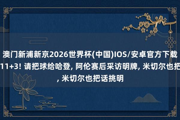 澳门新浦新京2026世界杯(中国)IOS/安卓官方下载 轰24+11+3! 请把球给哈登， 阿伦赛后采访明牌， 米切尔也把话挑明