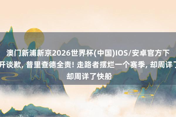 澳门新浦新京2026世界杯(中国)IOS/安卓官方下载 公开谈歉， 普里查德全责! 走路者摆烂一个赛季， 却周详了快船