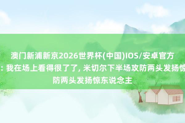 澳门新浦新京2026世界杯(中国)IOS/安卓官方下载 哈登: 我在场上看得很了了， 米切尔下半场攻防两头发扬惊东说念主