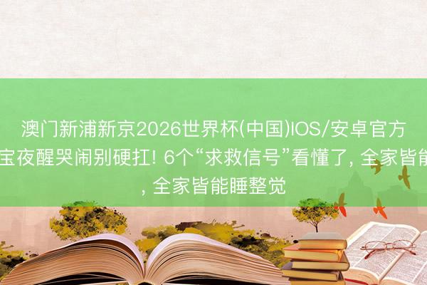 澳门新浦新京2026世界杯(中国)IOS/安卓官方下载 宝宝夜醒哭闹别硬扛! 6个“求救信号”看懂了， 全家皆能睡整觉