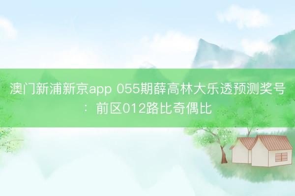 澳门新浦新京app 055期薛高林大乐透预测奖号：前区012路比奇偶比