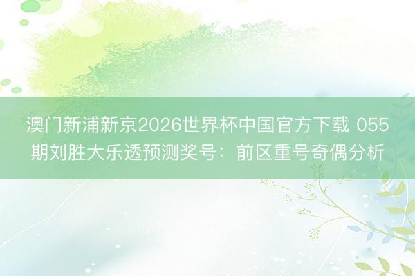 澳门新浦新京2026世界杯中国官方下载 055期刘胜大乐透预测奖号：前区重号奇偶分析
