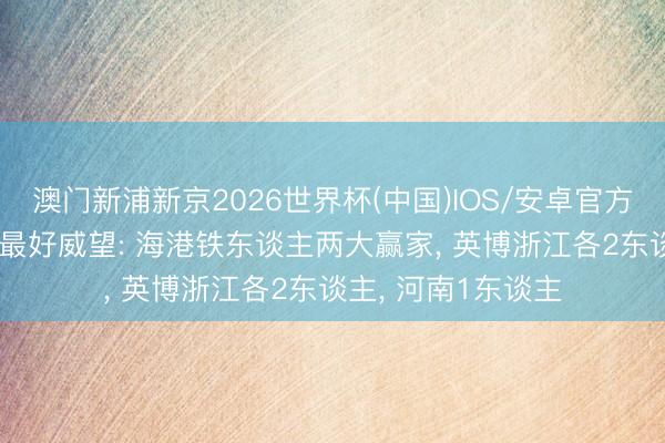 澳门新浦新京2026世界杯(中国)IOS/安卓官方下载 中超第13轮最好威望: 海港铁东谈主两大赢家， 英博浙江各2东谈主， 河南1东谈主