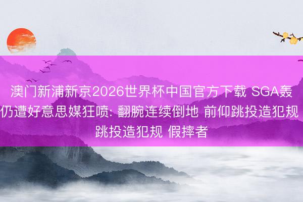 澳门新浦新京2026世界杯中国官方下载 SGA轰26+12仍遭好意思媒狂喷: 翻腕连续倒地 前仰跳投造犯规 假摔者