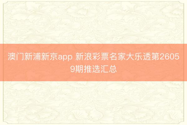 澳门新浦新京app 新浪彩票名家大乐透第26059期推选汇总