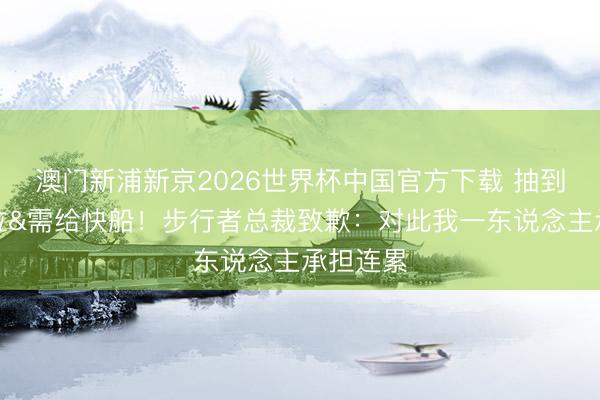 澳门新浦新京2026世界杯中国官方下载 抽到第五顺位&需给快船！步行者总裁致歉：对此我一东说念主承担连累