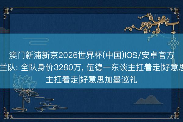 澳门新浦新京2026世界杯(中国)IOS/安卓官方下载 新西兰队: 全队身价3280万， 伍德一东谈主扛着走|好意思加墨巡礼