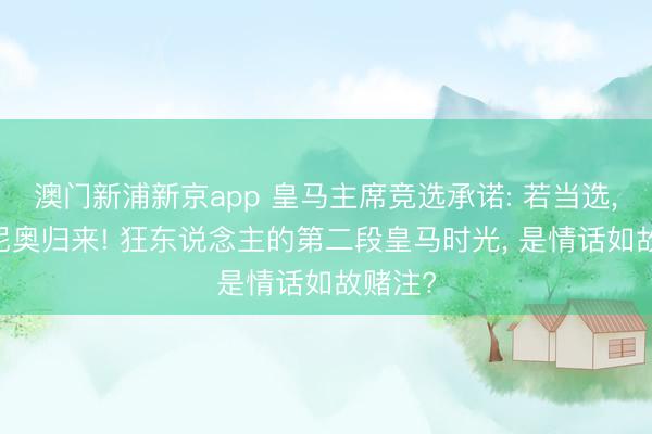 澳门新浦新京app 皇马主席竞选承诺: 若当选， 穆里尼奥归来! 狂东说念主的第二段皇马时光， 是情话如故赌注?