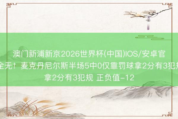 澳门新浦新京2026世界杯(中国)IOS/安卓官方下载 情景全无！麦克丹尼尔斯半场5中0仅靠罚球拿2分有3犯规 正负值-12