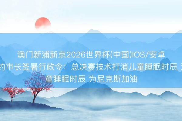 澳门新浦新京2026世界杯(中国)IOS/安卓官方下载 纽约市长签署行政令：总决赛技术打消儿童睡眠时辰 为尼克斯加油