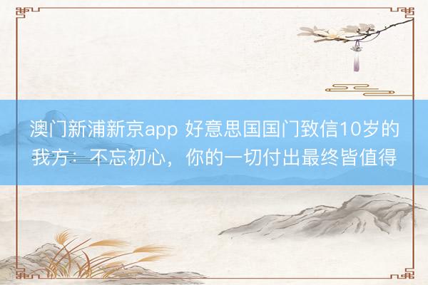 澳门新浦新京app 好意思国国门致信10岁的我方：不忘初心，你的一切付出最终皆值得